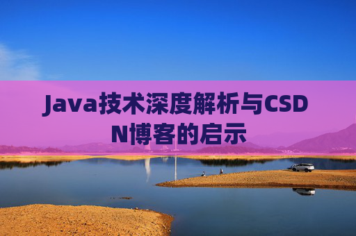 Java技术深度解析与CSDN博客的启示